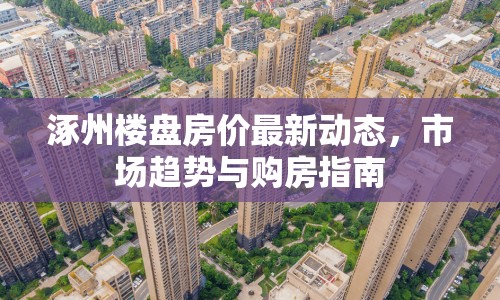 涿州樓盤房價最新動態(tài)，市場趨勢與購房指南