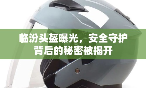 臨汾頭盔曝光，安全守護背后的秘密被揭開