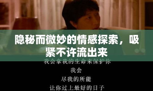 隱秘而微妙的情感探索，吸緊不許流出來(lái)