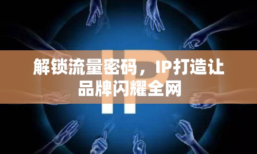 解鎖流量密碼，IP打造讓品牌閃耀全網(wǎng)