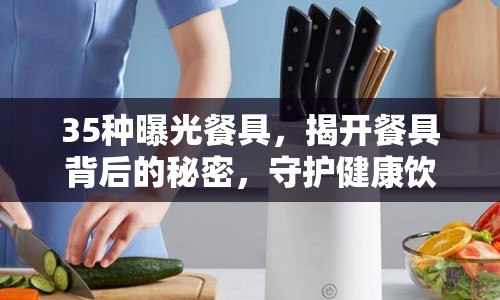 35種曝光餐具，揭開(kāi)餐具背后的秘密，守護(hù)健康飲食防線