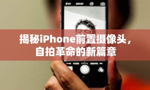 揭秘iPhone前置攝像頭，自拍革命的新篇章