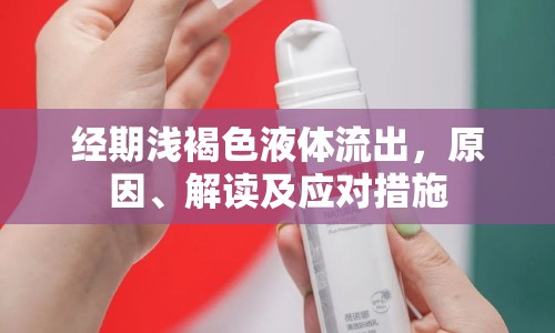 經(jīng)期淺褐色液體流出，原因、解讀及應(yīng)對措施
