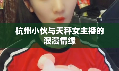 杭州小伙與天秤女主播的浪漫情緣