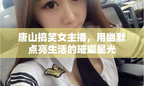 唐山搞笑女主播，用幽默點(diǎn)亮生活的璀璨星光