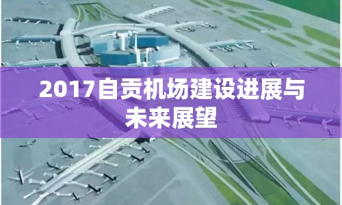 2017自貢機場建設(shè)進展與未來展望
