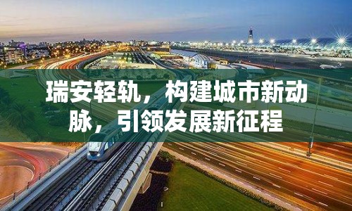瑞安輕軌，構(gòu)建城市新動(dòng)脈，引領(lǐng)發(fā)展新征程