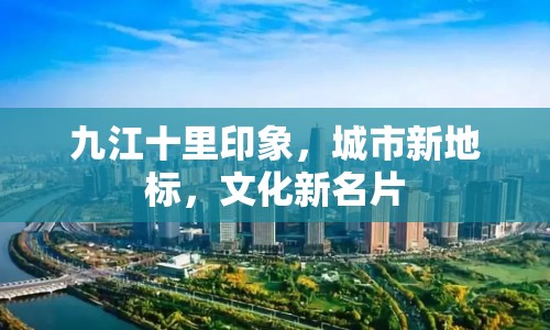 九江十里印象，城市新地標(biāo)，文化新名片