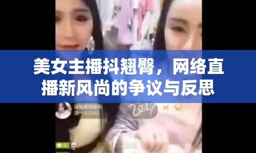 美女主播抖翹臀，網(wǎng)絡直播新風尚的爭議與反思
