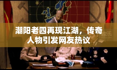 潮陽老四再現(xiàn)江湖，傳奇人物引發(fā)網(wǎng)友熱議