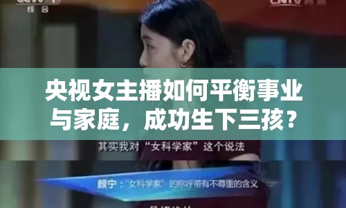 央視女主播如何平衡事業(yè)與家庭，成功生下三孩？