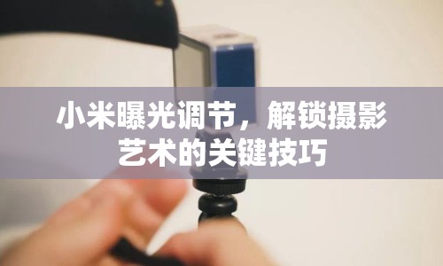 小米曝光調(diào)節(jié)，解鎖攝影藝術(shù)的關(guān)鍵技巧
