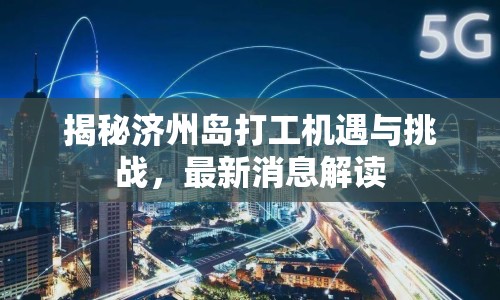 揭秘濟州島打工機遇與挑戰(zhàn)，最新消息解讀