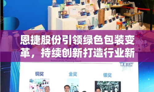恩捷股份引領(lǐng)綠色包裝變革，持續(xù)創(chuàng)新打造行業(yè)新未來