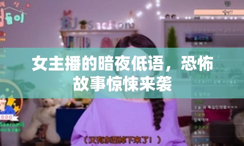 女主播的暗夜低語，恐怖故事驚悚來襲