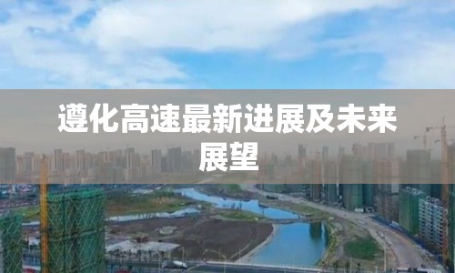 遵化高速最新進(jìn)展及未來展望
