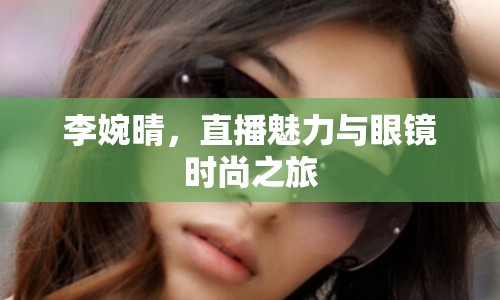 李婉晴，直播魅力與眼鏡時(shí)尚之旅