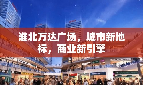 淮北萬(wàn)達(dá)廣場(chǎng)，城市新地標(biāo)，商業(yè)新引擎