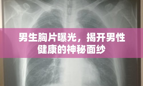 男生胸片曝光，揭開男性健康的神秘面紗