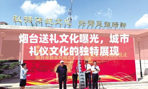 煙臺送禮文化曝光，城市禮儀文化的獨(dú)特展現(xiàn)