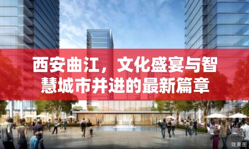 西安曲江，文化盛宴與智慧城市并進(jìn)的最新篇章