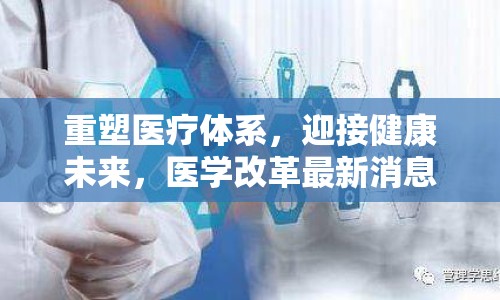 重塑醫(yī)療體系，迎接健康未來，醫(yī)學(xué)改革最新消息