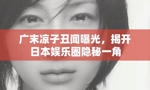 廣末涼子丑聞曝光，揭開日本娛樂圈隱秘一角
