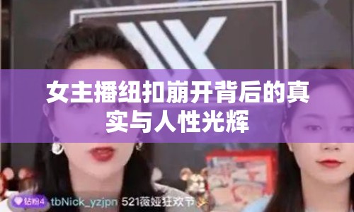 女主播紐扣崩開背后的真實(shí)與人性光輝