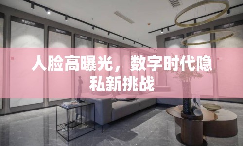 人臉高曝光，數(shù)字時代隱私新挑戰(zhàn)