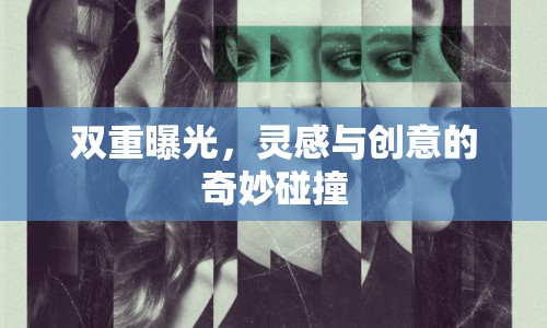 雙重曝光，靈感與創(chuàng)意的奇妙碰撞
