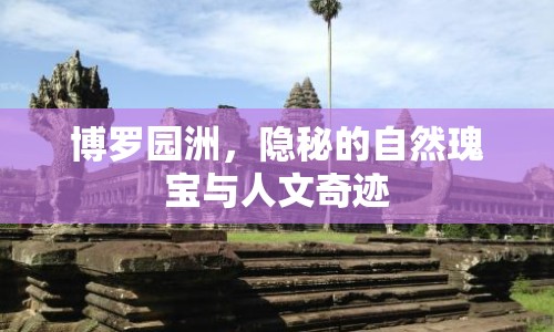 博羅園洲，隱秘的自然瑰寶與人文奇跡