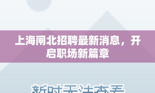 上海閘北招聘最新消息，開啟職場(chǎng)新篇章