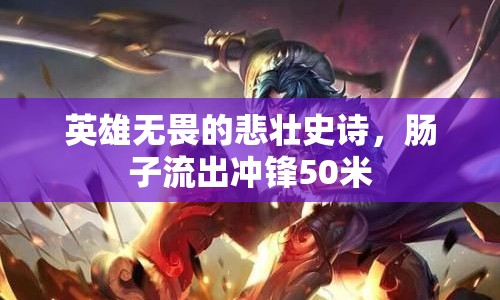 英雄無(wú)畏的悲壯史詩(shī)，腸子流出沖鋒50米