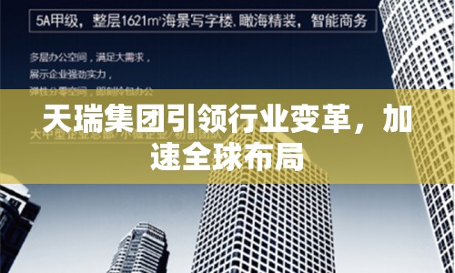 天瑞集團(tuán)引領(lǐng)行業(yè)變革，加速全球布局