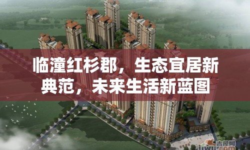 臨潼紅杉郡，生態(tài)宜居新典范，未來(lái)生活新藍(lán)圖