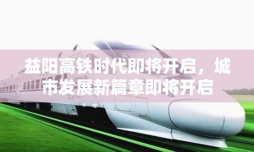 益陽(yáng)高鐵時(shí)代即將開(kāi)啟，城市發(fā)展新篇章即將開(kāi)啟