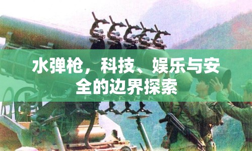水彈槍，科技、娛樂與安全的邊界探索