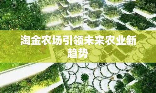 淘金農(nóng)場引領(lǐng)未來農(nóng)業(yè)新趨勢