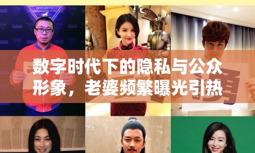 數(shù)字時(shí)代下的隱私與公眾形象，老婆頻繁曝光引熱議