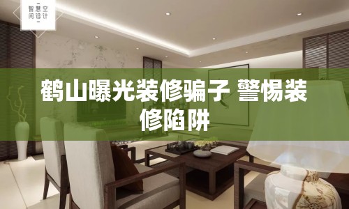 鶴山曝光裝修騙子 警惕裝修陷阱