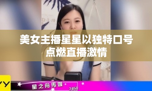 美女主播星星以獨(dú)特口號(hào)點(diǎn)燃直播激情