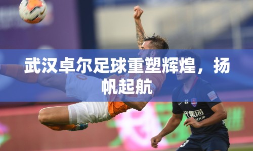 武漢卓爾足球重塑輝煌，揚(yáng)帆起航