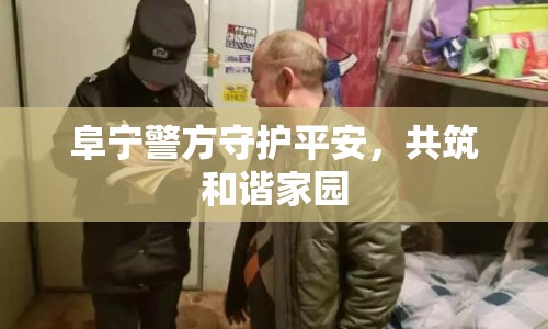 阜寧警方守護平安，共筑和諧家園