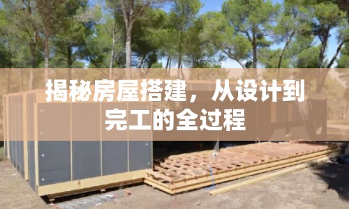 揭秘房屋搭建，從設(shè)計(jì)到完工的全過(guò)程