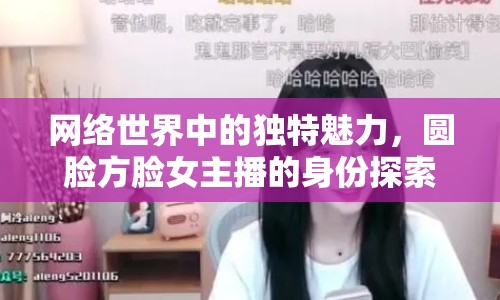 網(wǎng)絡(luò)世界中的獨(dú)特魅力，圓臉方臉女主播的身份探索