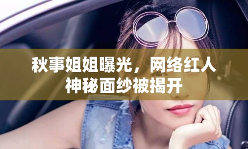 秋事姐姐曝光，網(wǎng)絡(luò)紅人神秘面紗被揭開