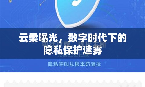 云柔曝光，數(shù)字時(shí)代下的隱私保護(hù)迷霧