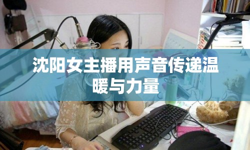 沈陽(yáng)女主播用聲音傳遞溫暖與力量