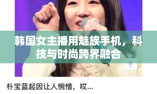 韓國女主播用魅族手機，科技與時尚跨界融合