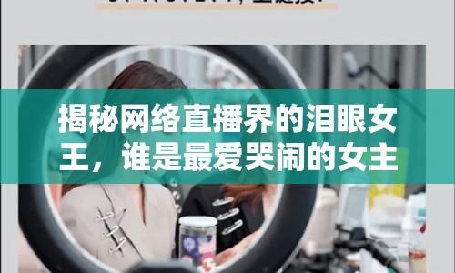 揭秘網(wǎng)絡(luò)直播界的淚眼女王，誰(shuí)是最愛(ài)哭鬧的女主播？
